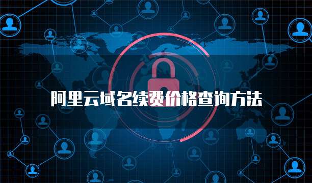 阿里云域名续费价格查询方法