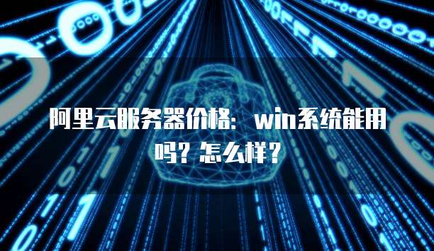 阿里云服务器价格:win系统能用吗?怎么样?
