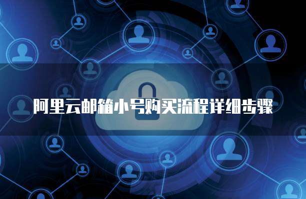阿里云邮箱小号购买流程详细步骤