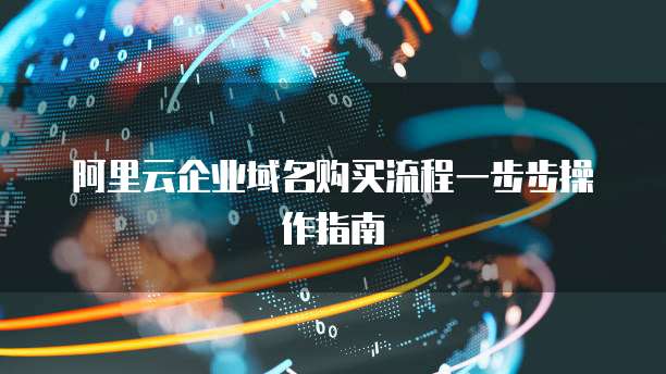 阿里云企业域名购买流程一步步操作指南