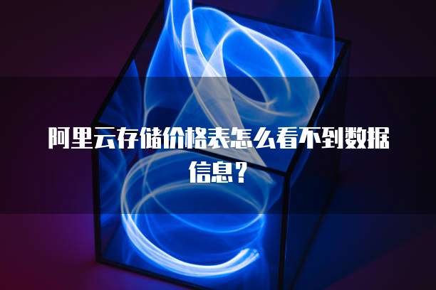 阿里云存储价格表怎么看不到数据信息？