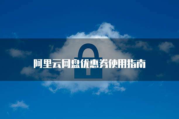 阿里云网盘优惠券使用指南