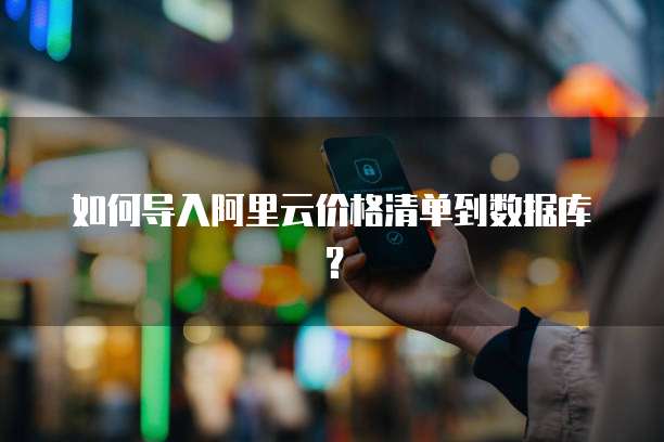 如何导入阿里云价格清单到数据库？