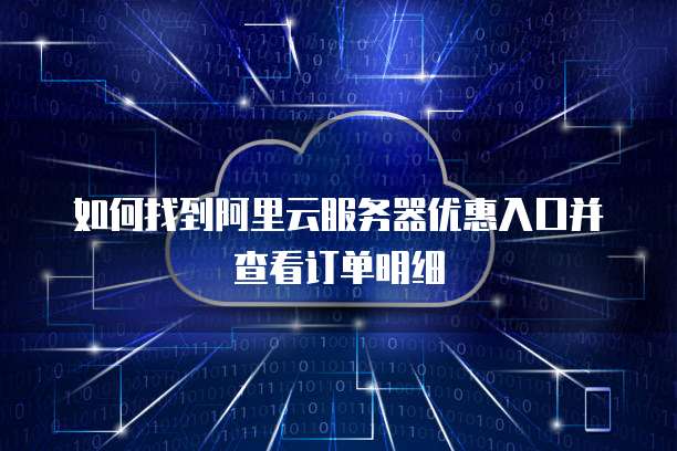 如何找到阿里云服务器优惠入口并查看订单明细