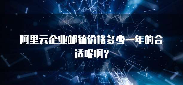 阿里云企业邮箱价格多少一年的合适呢啊?