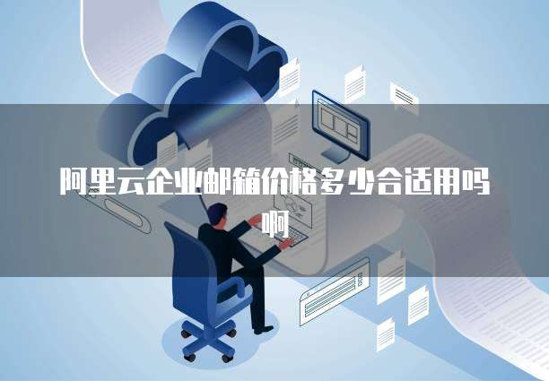 阿里云企业邮箱价格多少合适用吗啊