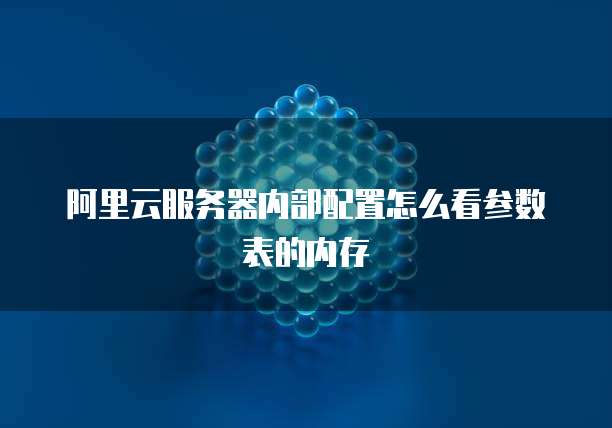 阿里云服务器内部配置怎么看参数表的内存