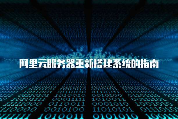 阿里云服务器重新搭建系统的指南