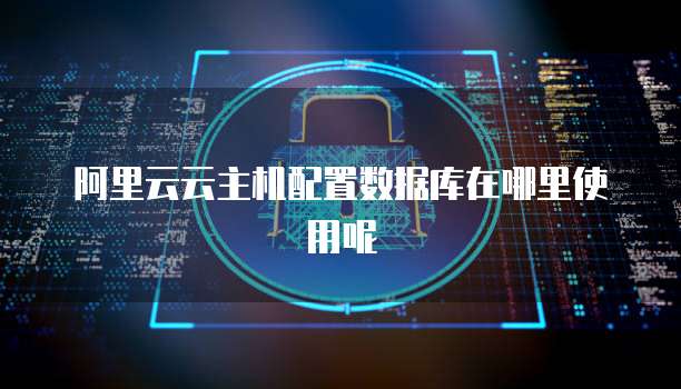 阿里云云主机配置数据库在哪里使用呢