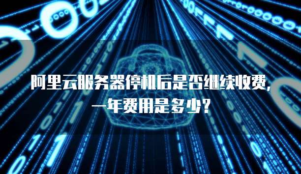 阿里云服务器停机后是否继续收费,一年费用是多少?