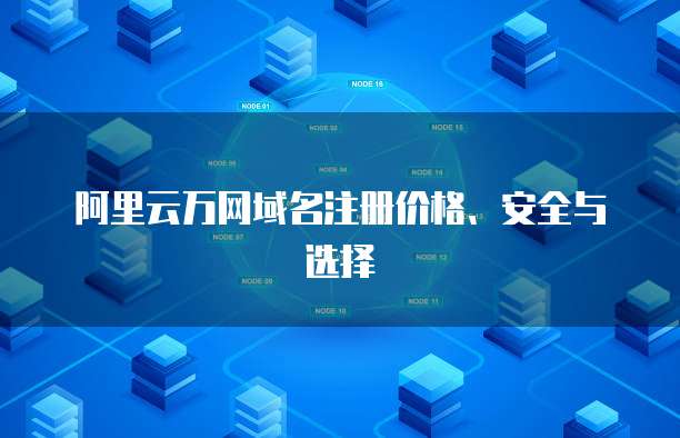 阿里云万网域名注册价格、安全与选择