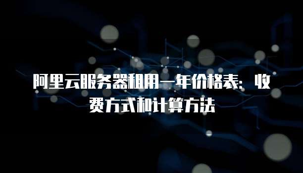 阿里云服务器租用一年价格表:收费方式和计算方法