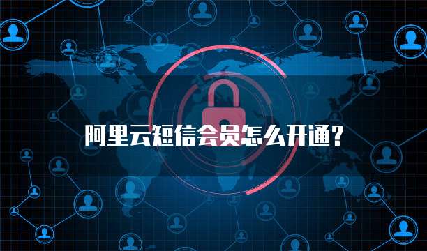 阿里云短信会员怎么开通？