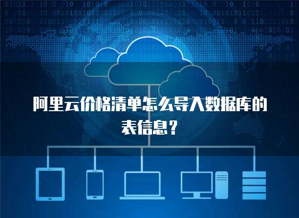 阿里云价格清单怎么导入数据库的表信息?