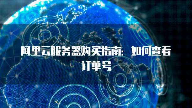 阿里云服务器购买指南:如何查看订单号