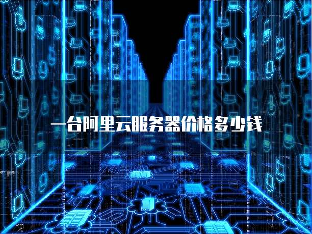 一台阿里云服务器价格多少钱