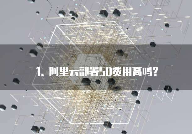 1. 阿里云部署SD费用高吗?