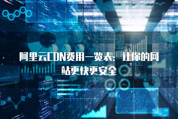 阿里云CDN费用一览表:让你的网站更快更安全