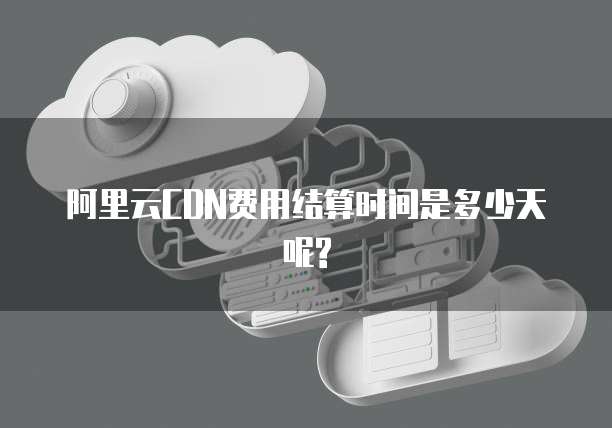 阿里云CDN费用结算时间是多少天呢?
