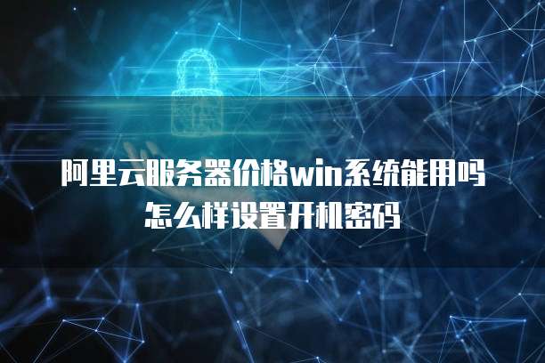 阿里云服务器价格win系统能用吗怎么样设置开机密码
