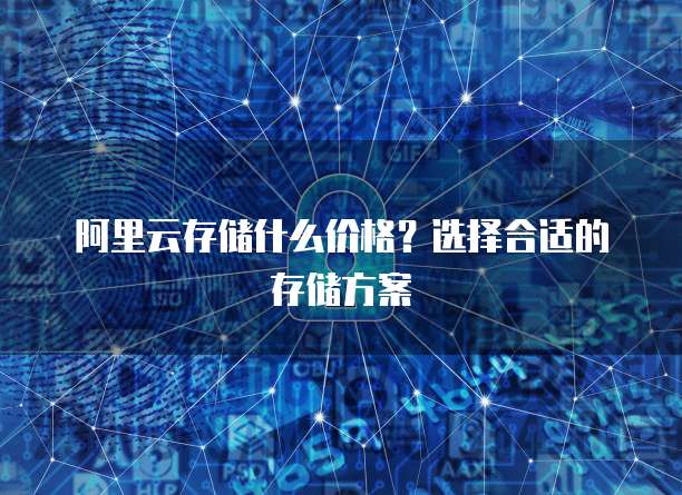 阿里云存储什么价格？选择合适的存储方案