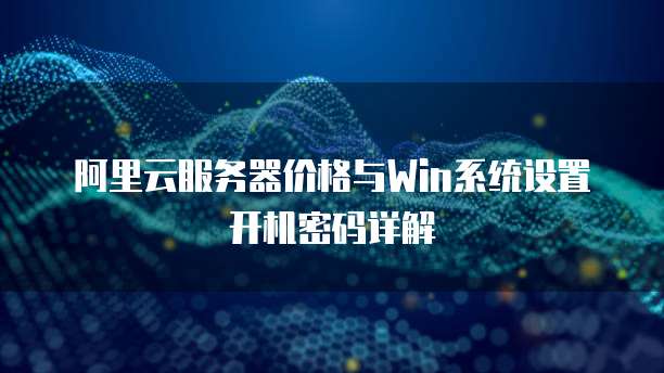 阿里云服务器价格与Win系统设置开机密码详解