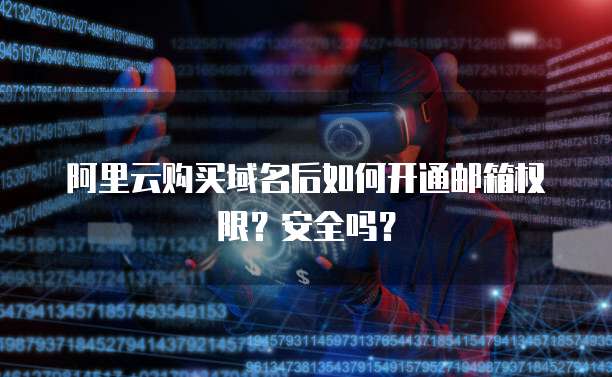 阿里云购买域名后如何开通邮箱权限?安全吗?