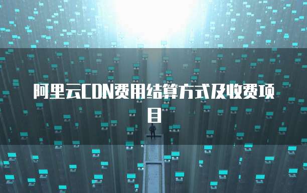 阿里云CDN费用结算方式及收费项目