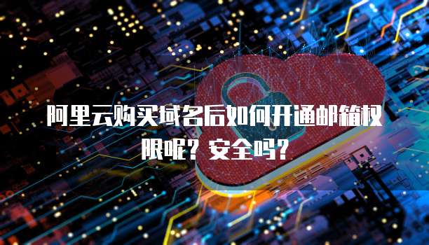 阿里云购买域名后如何开通邮箱权限呢?安全吗?