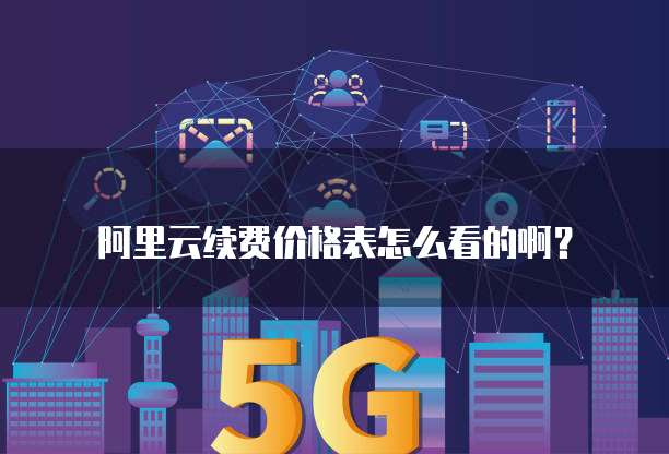 阿里云续费价格表怎么看的啊?