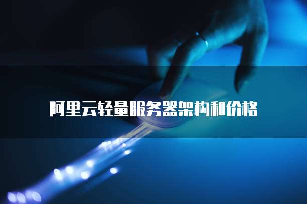 阿里云轻量服务器架构和价格