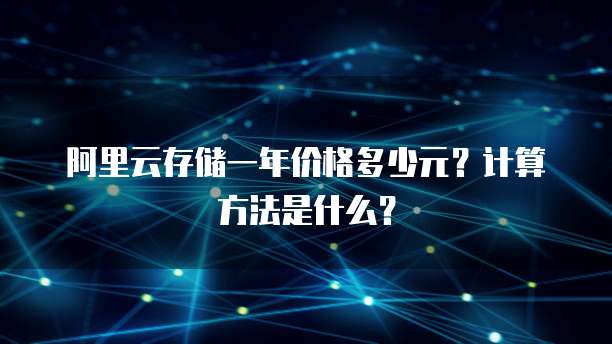 阿里云存储一年价格多少元?计算方法是什么?