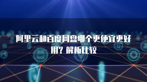 阿里云和百度网盘哪个更便宜更好用?解析比较