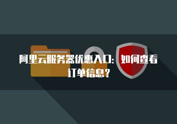 阿里云服务器优惠入口:如何查看订单信息?