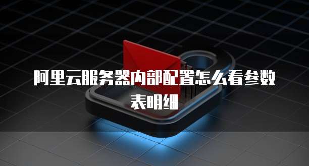 阿里云服务器内部配置怎么看参数表明细