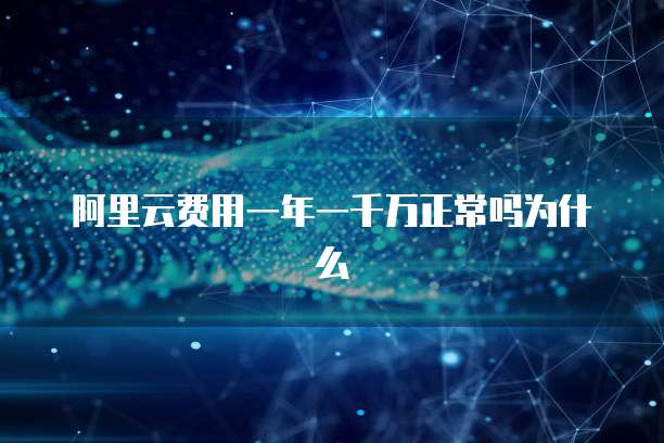 阿里云费用一年一千万正常吗为什么