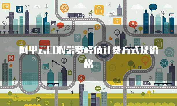 阿里云CDN带宽峰值计费方式及价格