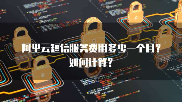 阿里云短信服务费用多少一个月?如何计算?