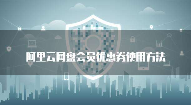 阿里云网盘会员优惠券使用方法