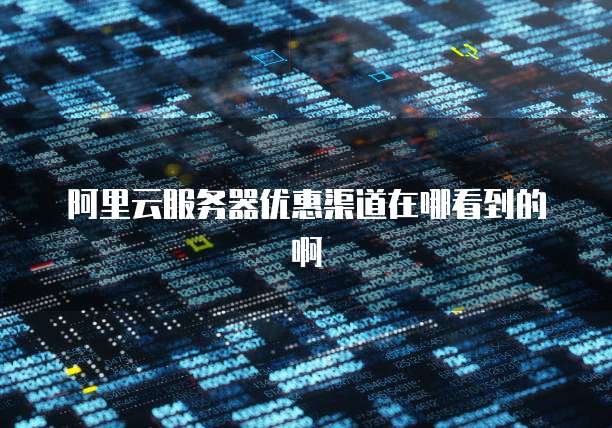 阿里云服务器优惠渠道在哪看到的啊