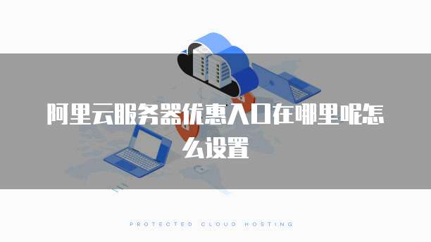 阿里云服务器优惠入口在哪里呢怎么设置