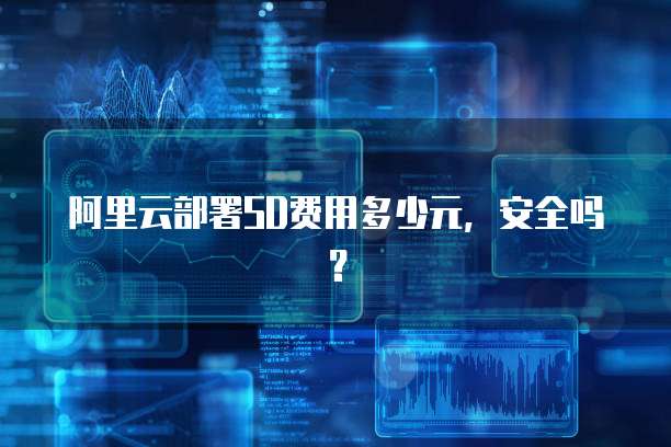 阿里云部署SD费用多少元,安全吗?
