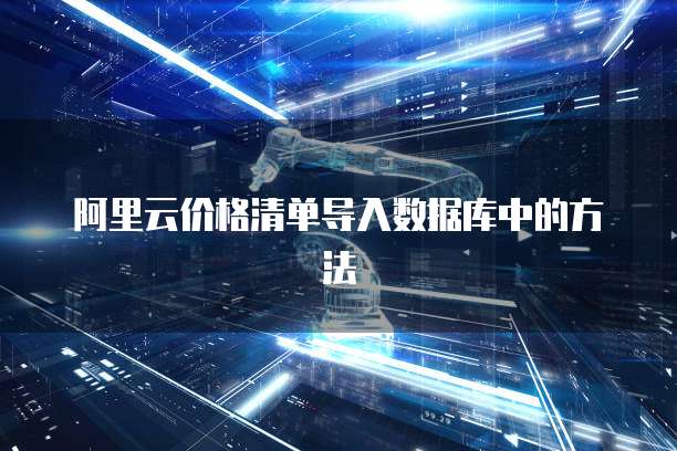阿里云价格清单导入数据库中的方法