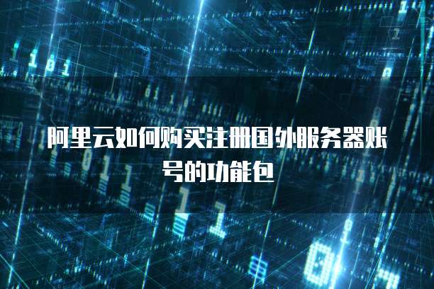 阿里云如何购买注册国外服务器账号的功能包