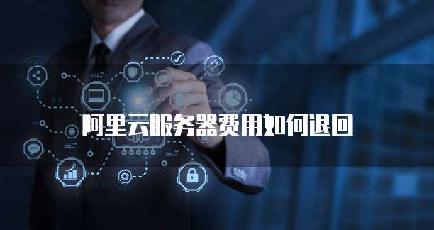 阿里云服务器费用如何退回