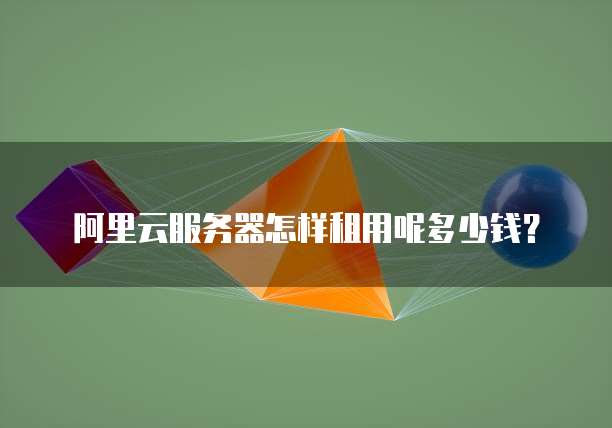 阿里云服务器怎样租用呢多少钱?