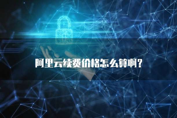 阿里云续费价格怎么算啊？