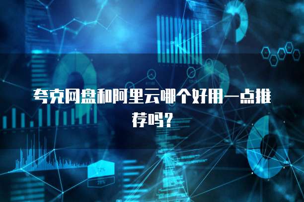 夸克网盘和阿里云哪个好用一点推荐吗?