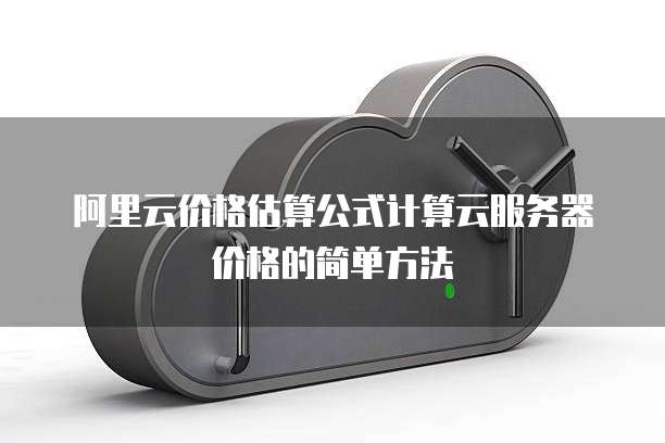 阿里云价格估算公式计算云服务器价格的简单方法