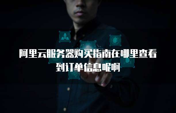 阿里云服务器购买指南在哪里查看到订单信息呢啊